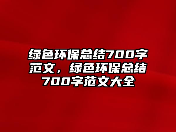 綠色環(huán)?？偨Y(jié)700字范文，綠色環(huán)?？偨Y(jié)700字范文大全