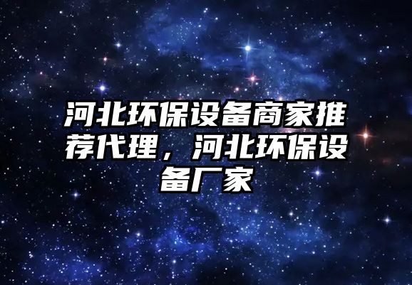 河北環(huán)保設(shè)備商家推薦代理，河北環(huán)保設(shè)備廠家