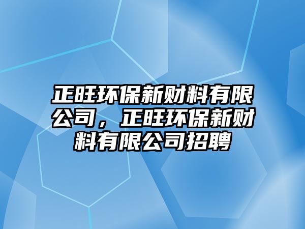 正旺環(huán)保新財(cái)料有限公司，正旺環(huán)保新財(cái)料有限公司招聘