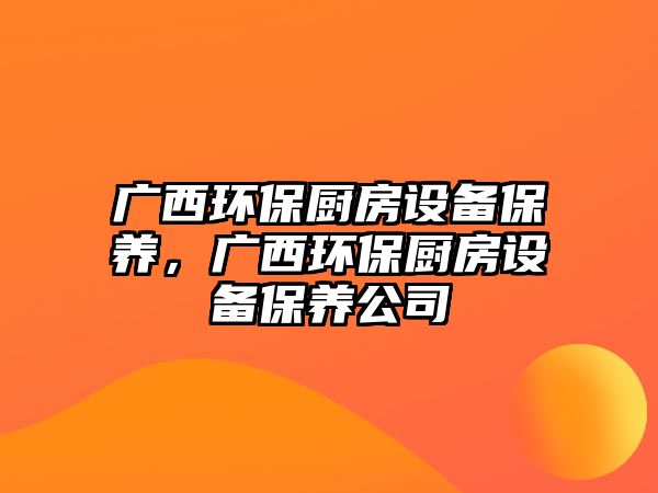 廣西環(huán)保廚房設(shè)備保養(yǎng)，廣西環(huán)保廚房設(shè)備保養(yǎng)公司