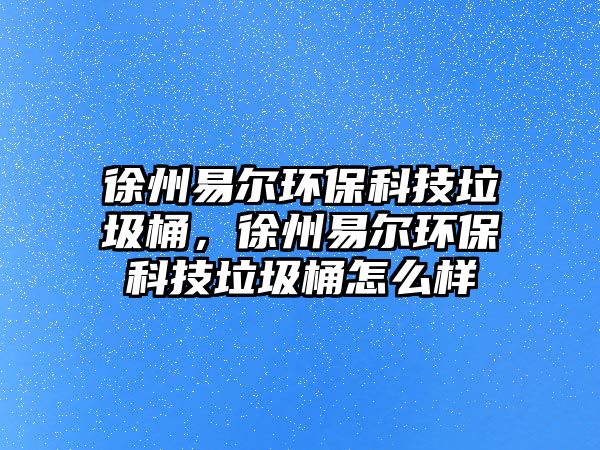 徐州易爾環(huán)保科技垃圾桶，徐州易爾環(huán)?？萍祭霸趺礃? class=