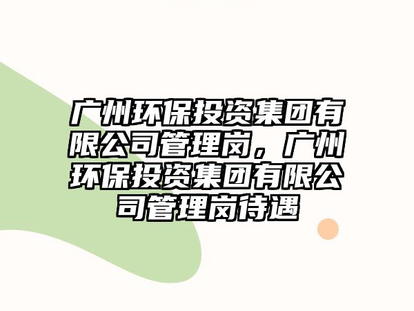 廣州環(huán)保投資集團(tuán)有限公司管理崗，廣州環(huán)保投資集團(tuán)有限公司管理崗待遇