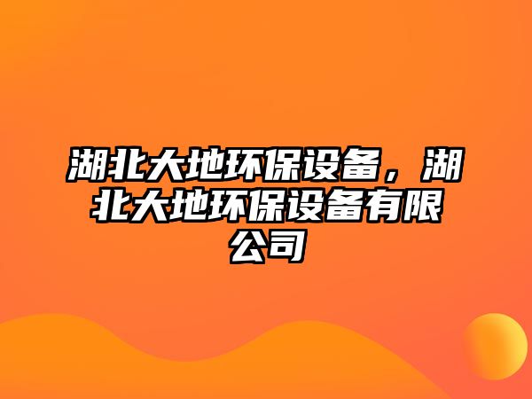 湖北大地環(huán)保設(shè)備，湖北大地環(huán)保設(shè)備有限公司