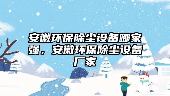 安徽環(huán)保除塵設(shè)備哪家強，安徽環(huán)保除塵設(shè)備廠家