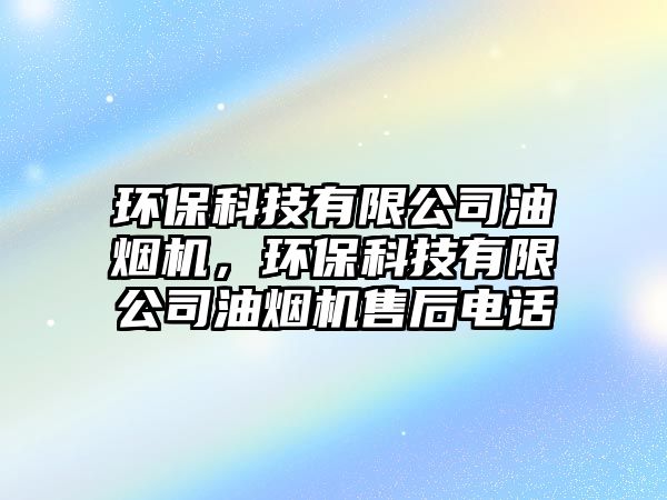 環(huán)保科技有限公司油煙機，環(huán)?？萍加邢薰居蜔煓C售后電話