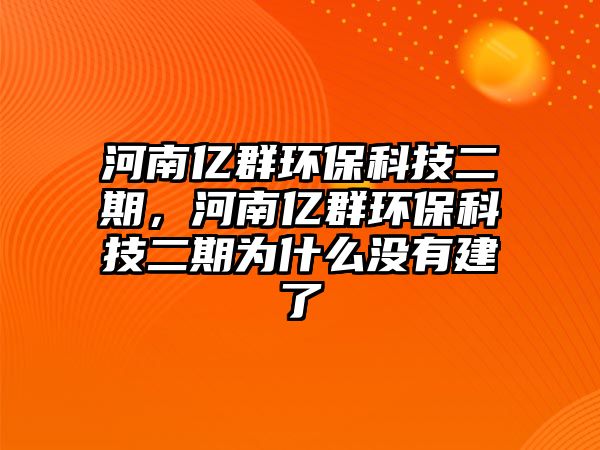 河南億群環(huán)?？萍级冢幽蟽|群環(huán)?？萍级跒槭裁礇]有建了