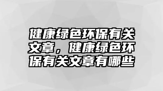 健康綠色環(huán)保有關(guān)文章，健康綠色環(huán)保有關(guān)文章有哪些