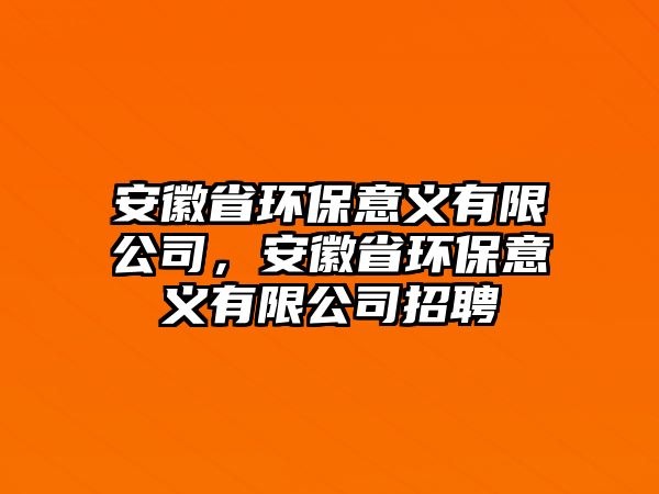 安徽省環(huán)保意義有限公司，安徽省環(huán)保意義有限公司招聘