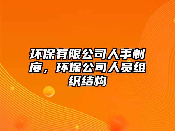 環(huán)保有限公司人事制度，環(huán)保公司人員組織結(jié)構(gòu)