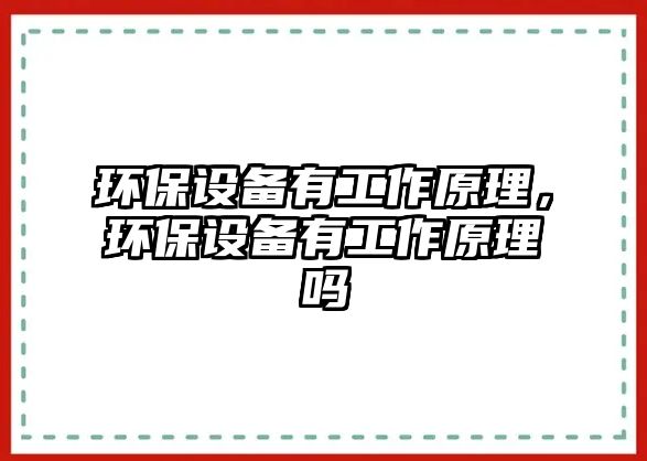 環(huán)保設備有工作原理，環(huán)保設備有工作原理嗎