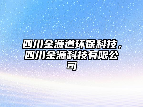 四川金源道環(huán)保科技，四川金源科技有限公司