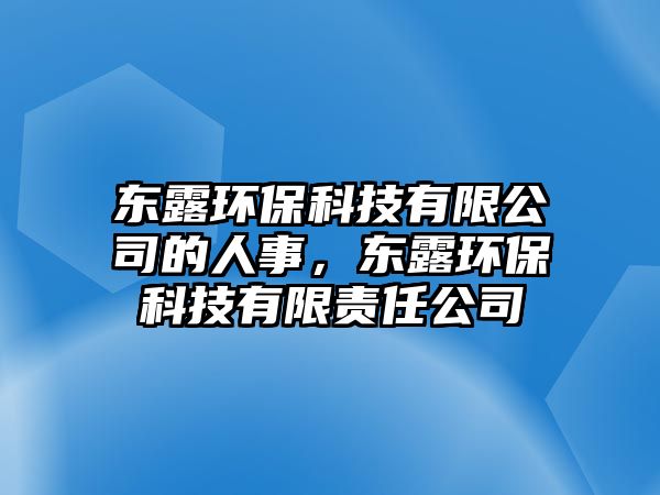 東露環(huán)保科技有限公司的人事，東露環(huán)保科技有限責(zé)任公司