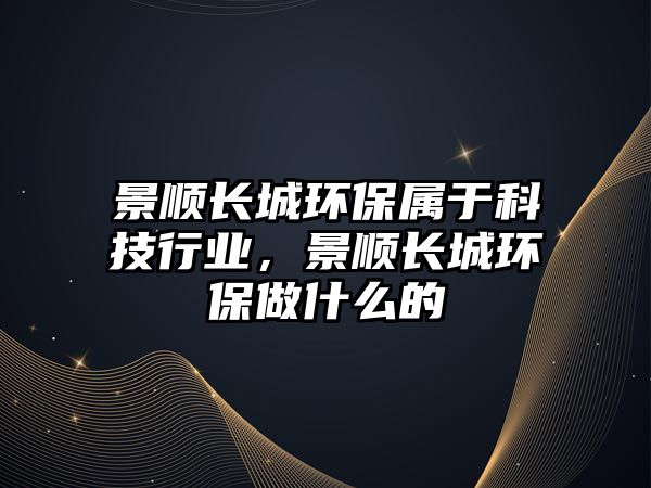 景順長城環(huán)保屬于科技行業(yè)，景順長城環(huán)保做什么的