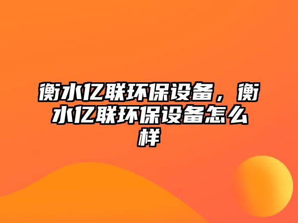 衡水億聯環(huán)保設備，衡水億聯環(huán)保設備怎么樣