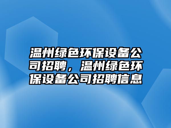 溫州綠色環(huán)保設備公司招聘，溫州綠色環(huán)保設備公司招聘信息