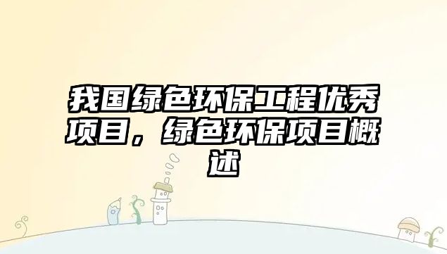 我國綠色環(huán)保工程優(yōu)秀項目，綠色環(huán)保項目概述