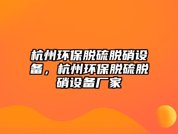 杭州環(huán)保脫硫脫硝設(shè)備，杭州環(huán)保脫硫脫硝設(shè)備廠家