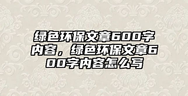 綠色環(huán)保文章600字內(nèi)容，綠色環(huán)保文章600字內(nèi)容怎么寫