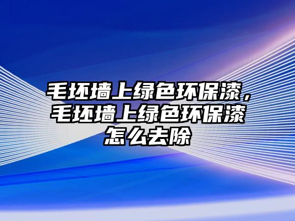 毛坯墻上綠色環(huán)保漆，毛坯墻上綠色環(huán)保漆怎么去除