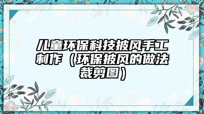 兒童環(huán)保科技披風手工制作（環(huán)保披風的做法裁剪圖）