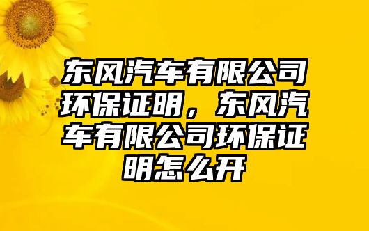 東風(fēng)汽車有限公司環(huán)保證明，東風(fēng)汽車有限公司環(huán)保證明怎么開