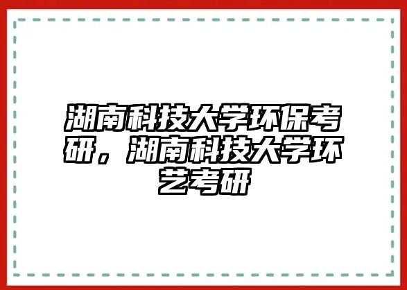 湖南科技大學環(huán)?？佳?，湖南科技大學環(huán)藝考研