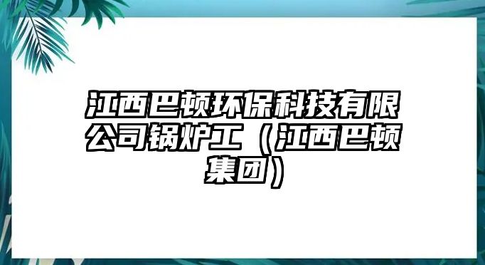 江西巴頓環(huán)?？萍加邢薰惧仩t工（江西巴頓集團(tuán)）