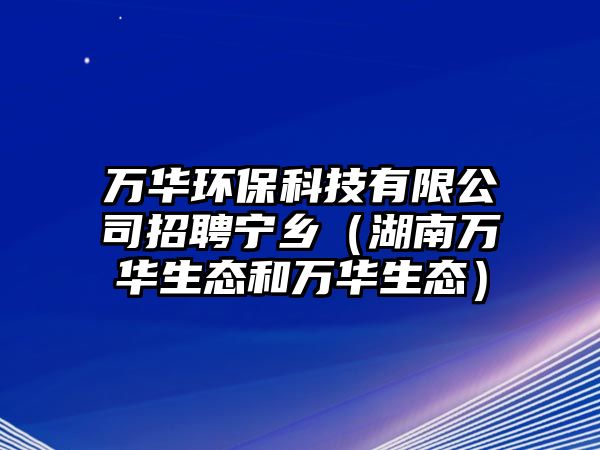 萬(wàn)華環(huán)?？萍加邢薰菊衅笇庎l(xiāng)（湖南萬(wàn)華生態(tài)和萬(wàn)華生態(tài)）