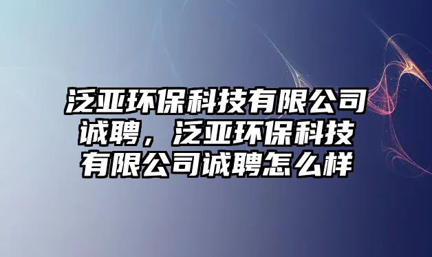 泛亞環(huán)?？萍加邢薰菊\(chéng)聘，泛亞環(huán)保科技有限公司誠(chéng)聘怎么樣