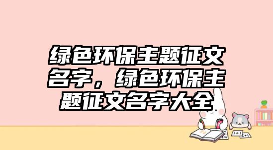 綠色環(huán)保主題征文名字，綠色環(huán)保主題征文名字大全