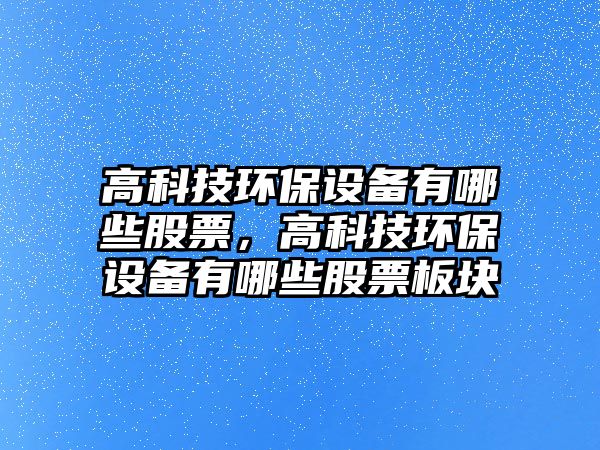 高科技環(huán)保設備有哪些股票，高科技環(huán)保設備有哪些股票板塊