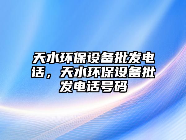 天水環(huán)保設(shè)備批發(fā)電話，天水環(huán)保設(shè)備批發(fā)電話號碼