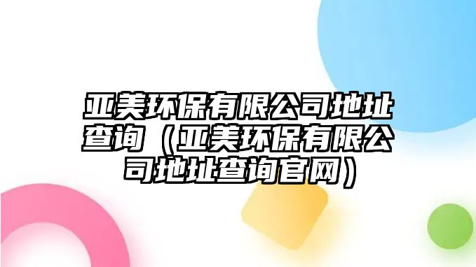 亞美環(huán)保有限公司地址查詢（亞美環(huán)保有限公司地址查詢官網(wǎng)）