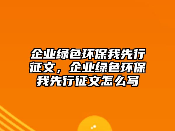 企業(yè)綠色環(huán)保我先行征文，企業(yè)綠色環(huán)保我先行征文怎么寫