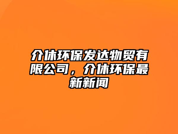 介休環(huán)保發(fā)達(dá)物貿(mào)有限公司，介休環(huán)保最新新聞