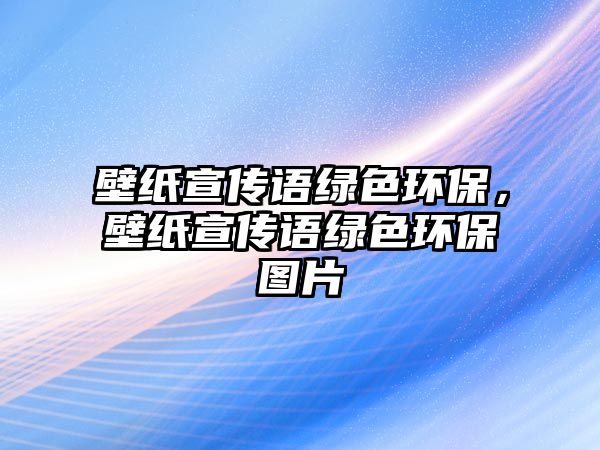 壁紙宣傳語綠色環(huán)保，壁紙宣傳語綠色環(huán)保圖片