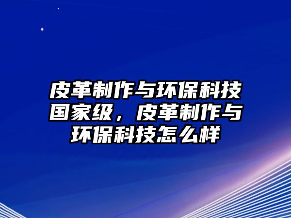 皮革制作與環(huán)?？萍紘?guó)家級(jí)，皮革制作與環(huán)?？萍荚趺礃?/> 
									</a>
									<h4 class=