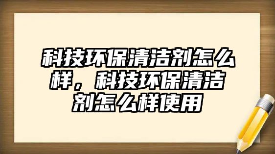 科技環(huán)保清潔劑怎么樣，科技環(huán)保清潔劑怎么樣使用