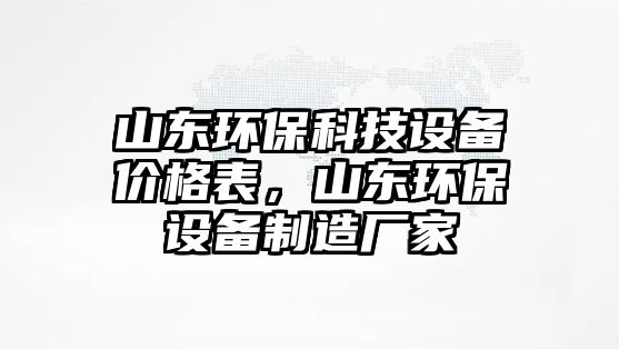 山東環(huán)保科技設(shè)備價(jià)格表，山東環(huán)保設(shè)備制造廠家