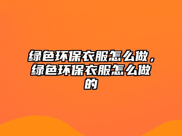 綠色環(huán)保衣服怎么做，綠色環(huán)保衣服怎么做的