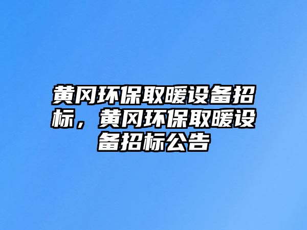 黃岡環(huán)保取暖設備招標，黃岡環(huán)保取暖設備招標公告