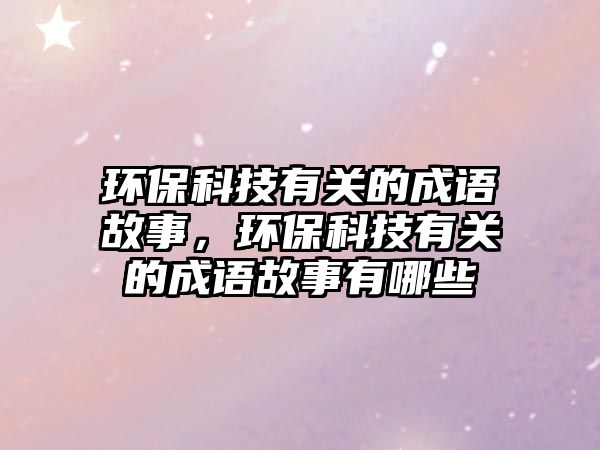 環(huán)?？萍加嘘P的成語故事，環(huán)?？萍加嘘P的成語故事有哪些