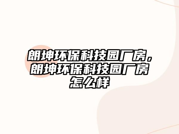 朗坤環(huán)保科技園廠房，朗坤環(huán)保科技園廠房怎么樣