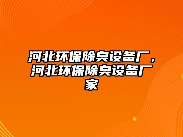 河北環(huán)保除臭設(shè)備廠，河北環(huán)保除臭設(shè)備廠家