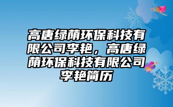 高唐綠蔭環(huán)?？萍加邢薰纠钇G，高唐綠蔭環(huán)保科技有限公司李艷簡(jiǎn)歷