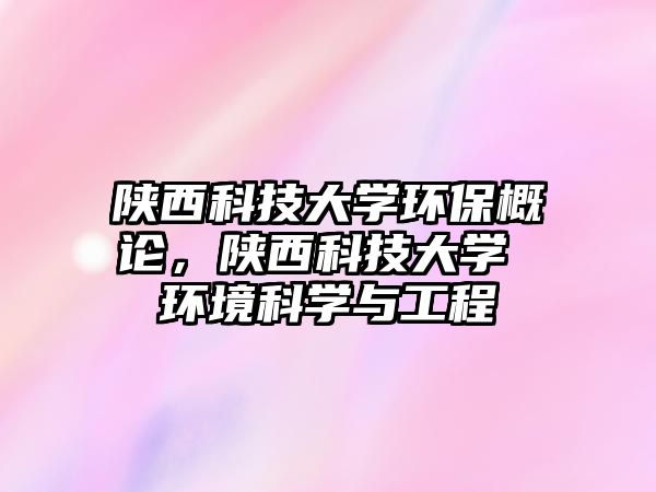 陜西科技大學環(huán)保概論，陜西科技大學 環(huán)境科學與工程