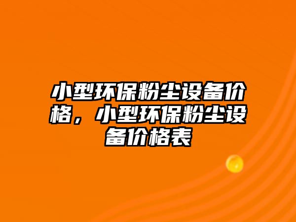 小型環(huán)保粉塵設備價格，小型環(huán)保粉塵設備價格表