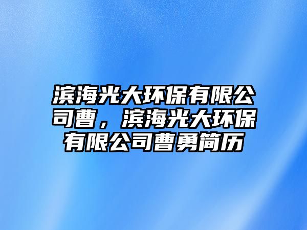 濱海光大環(huán)保有限公司曹，濱海光大環(huán)保有限公司曹勇簡(jiǎn)歷