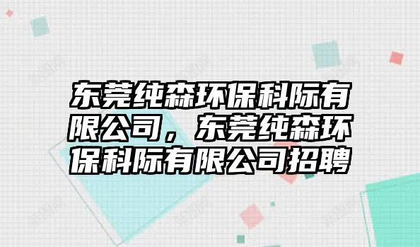 東莞純森環(huán)?？齐H有限公司，東莞純森環(huán)?？齐H有限公司招聘