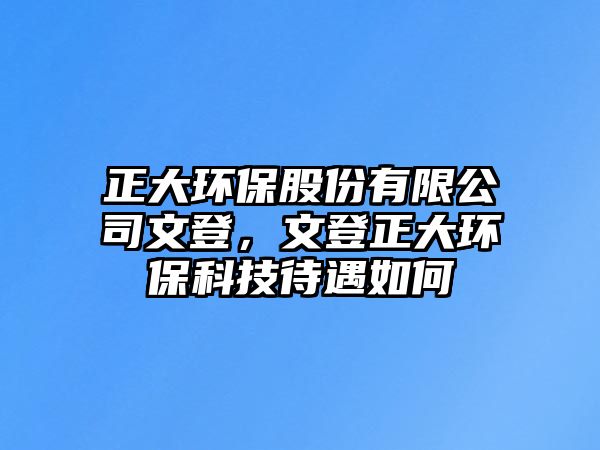 正大環(huán)保股份有限公司文登，文登正大環(huán)保科技待遇如何